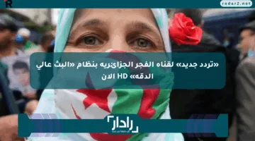 «تردد جديد» لقناة الفجر الجزائرية بنظام «البث عالي الدقة» HD الآن